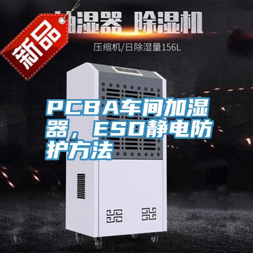 PCBA車間加濕器，ESD靜電防護(hù)方法