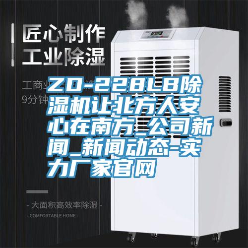 ZD-228LB除濕機(jī)讓北方人安心在南方_公司新聞_新聞動(dòng)態(tài)-實(shí)力廠(chǎng)家官網(wǎng)