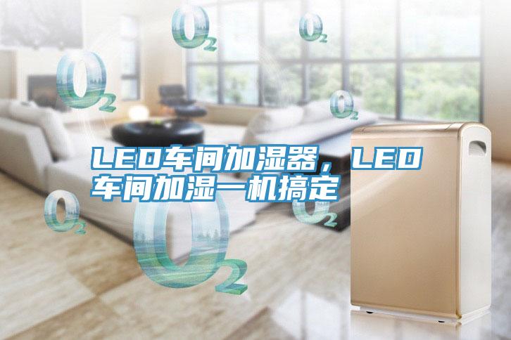 LED車間加濕器，LED車間加濕一機(jī)搞定