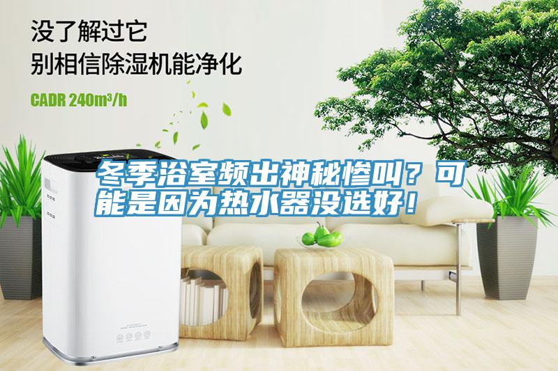 冬季浴室頻出神秘慘叫？可能是因?yàn)闊崴鳑]選好！