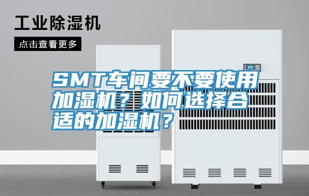 SMT車(chē)間要不要使用加濕機(jī)？如何選擇合適的加濕機(jī)？