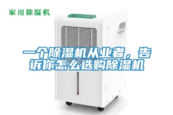 一個(gè)除濕機(jī)從業(yè)者，告訴你怎么選購除濕機(jī)