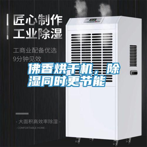 佛香烘干機(jī)，除濕同時(shí)更節(jié)能