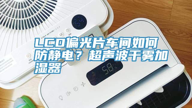 LCD偏光片車間如何防靜電？超聲波干霧加濕器