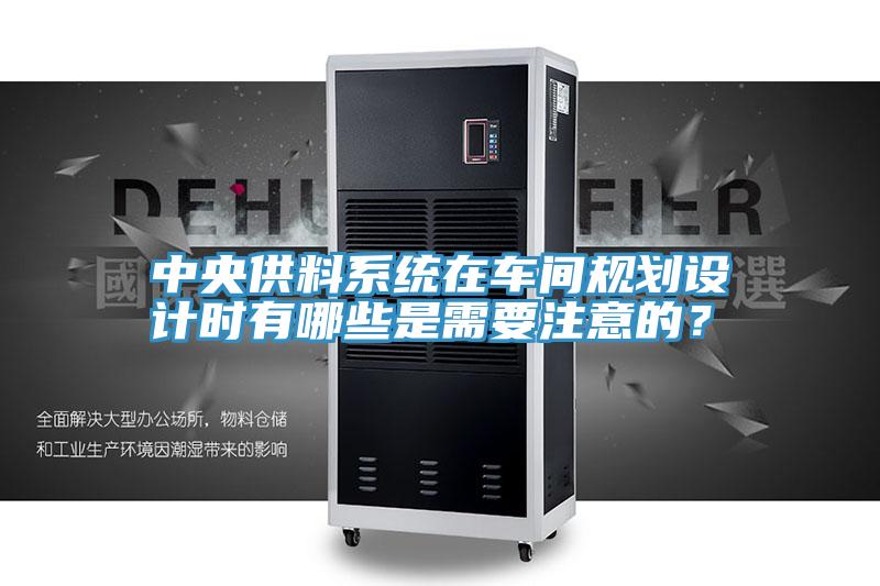 中央供料系統(tǒng)在車間規(guī)劃設(shè)計(jì)時(shí)有哪些是需要注意的？