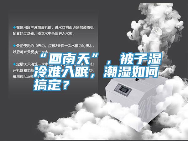 “回南天”，被子濕冷難入眠，潮濕如何搞定？