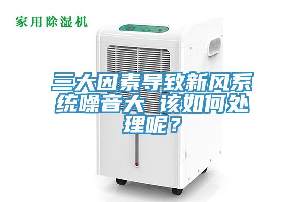 三大因素導(dǎo)致新風(fēng)系統(tǒng)噪音大 該如何處理呢？