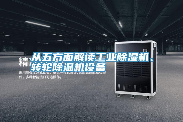 從五方面解讀工業(yè)除濕機、轉(zhuǎn)輪除濕機設(shè)備