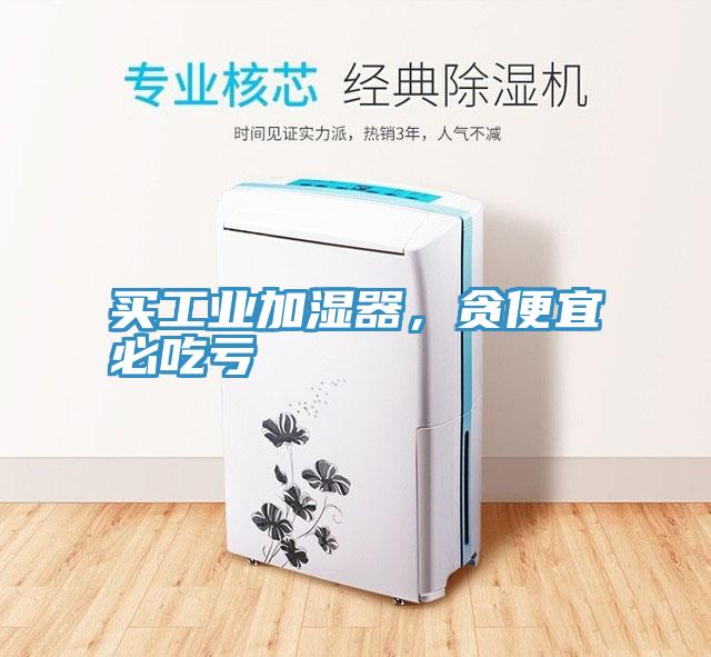 買工業(yè)加濕器，貪便宜必吃虧