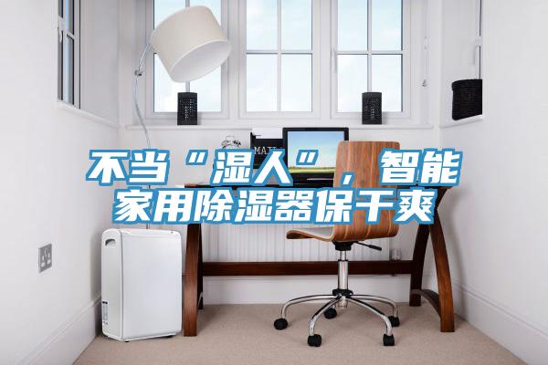 不當(dāng)“濕人”，智能家用除濕器保干爽