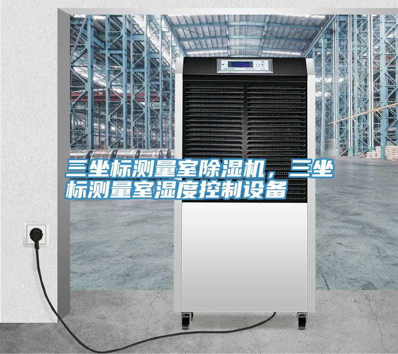 三坐標(biāo)測量室除濕機，三坐標(biāo)測量室濕度控制設(shè)備