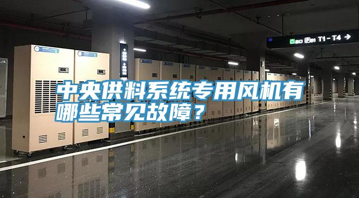 中央供料系統(tǒng)專用風(fēng)機(jī)有哪些常見故障？