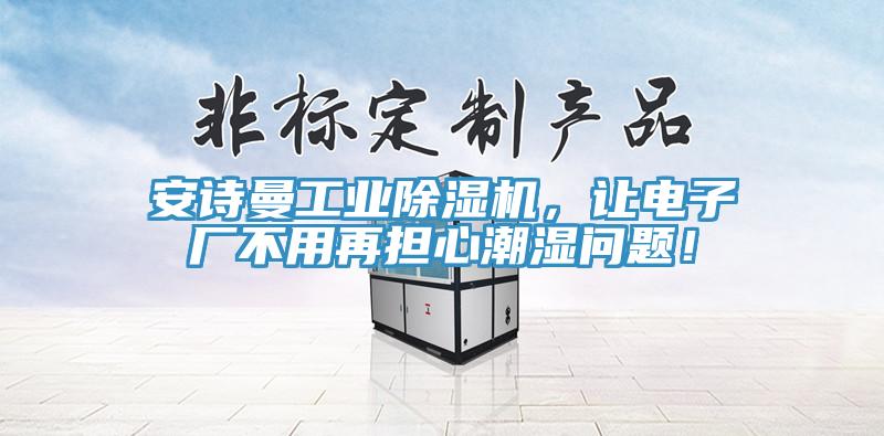 安詩曼工業(yè)除濕機，讓電子廠不用再擔心潮濕問題！