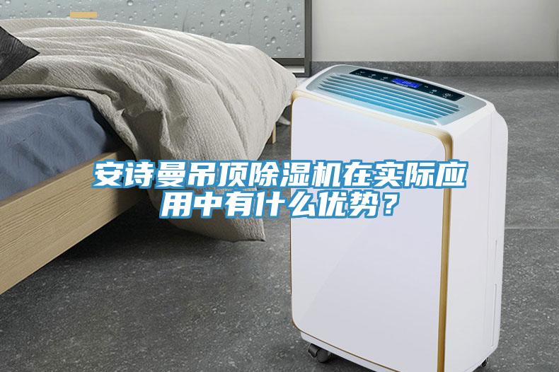 安詩曼吊頂除濕機(jī)在實(shí)際應(yīng)用中有什么優(yōu)勢？
