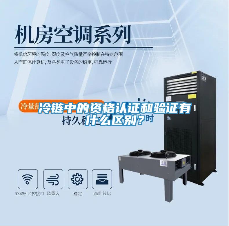 冷鏈中的資格認證和驗證有什么區(qū)別？