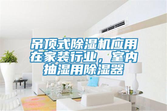 吊頂式除濕機(jī)應(yīng)用在家裝行業(yè)，室內(nèi)抽濕用除濕器