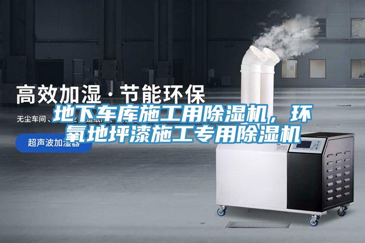 地下車(chē)庫(kù)施工用除濕機(jī)，環(huán)氧地坪漆施工專(zhuān)用除濕機(jī)