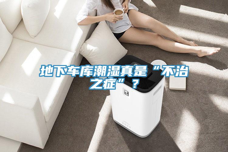 地下車(chē)庫(kù)潮濕真是“不治之癥”？
