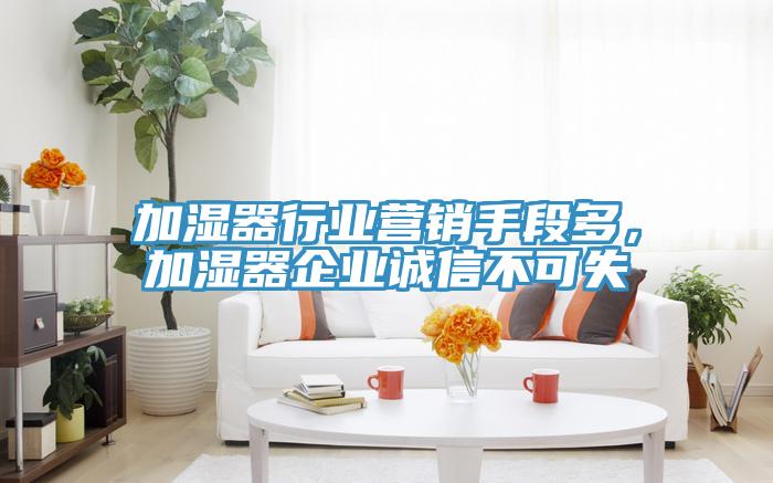 加濕器行業(yè)營銷手段多，加濕器企業(yè)誠信不可失
