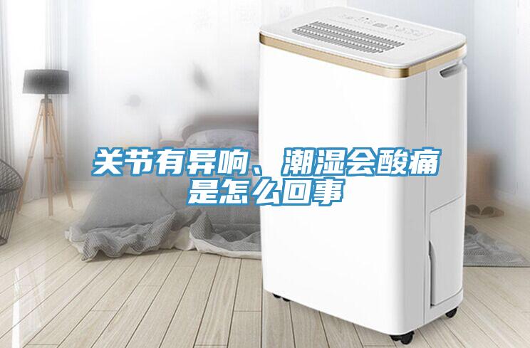關(guān)節(jié)有異響、潮濕會(huì)酸痛是怎么回事