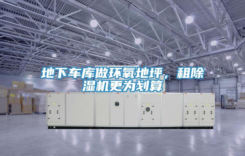 地下車(chē)庫(kù)做環(huán)氧地坪，租除濕機(jī)更為劃算
