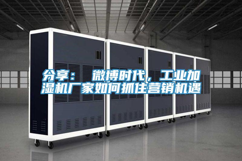 分享： 微博時(shí)代，工業(yè)加濕機(jī)廠家如何抓住營銷機(jī)遇
