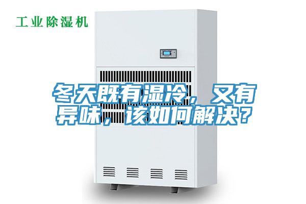 冬天既有濕冷，又有異味，該如何解決？