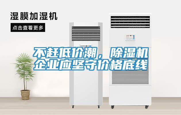 不趕低價(jià)潮，除濕機(jī)企業(yè)應(yīng)堅(jiān)守價(jià)格底線