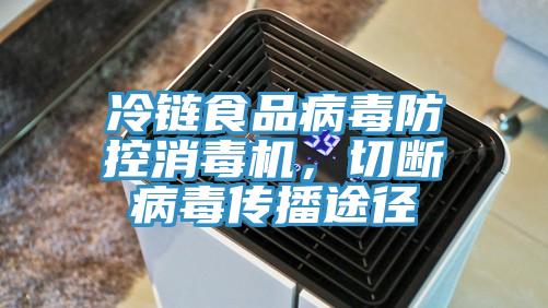 冷鏈?zhǔn)称凡《痉揽叵緳C(jī)，切斷病毒傳播途徑