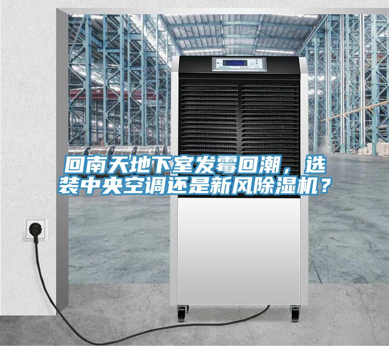 回南天地下室發(fā)霉回潮，選裝中央空調(diào)還是新風(fēng)除濕機(jī)？