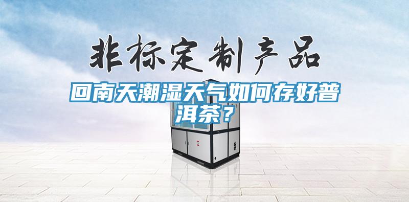 回南天潮濕天氣如何存好普洱茶？
