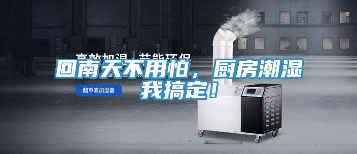 回南天不用怕，廚房潮濕我搞定！