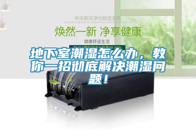 地下室潮濕怎么辦，教你一招徹底解決潮濕問(wèn)題！
