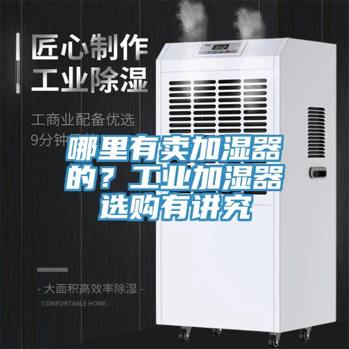 哪里有賣加濕器的？工業(yè)加濕器選購有講究