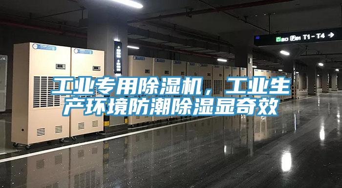 工業(yè)專用除濕機，工業(yè)生產(chǎn)環(huán)境防潮除濕顯奇效