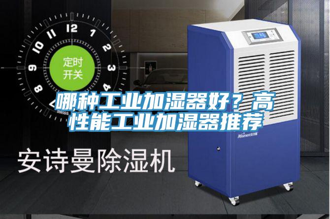 哪種工業(yè)加濕器好？高性能工業(yè)加濕器推薦