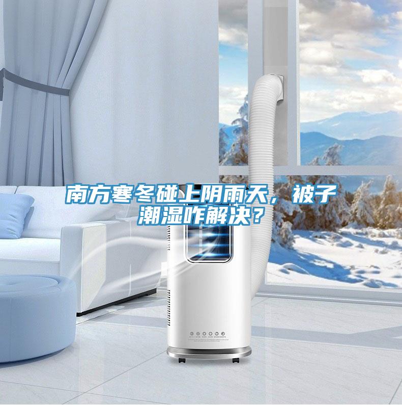 南方寒冬碰上陰雨天，被子潮濕咋解決？
