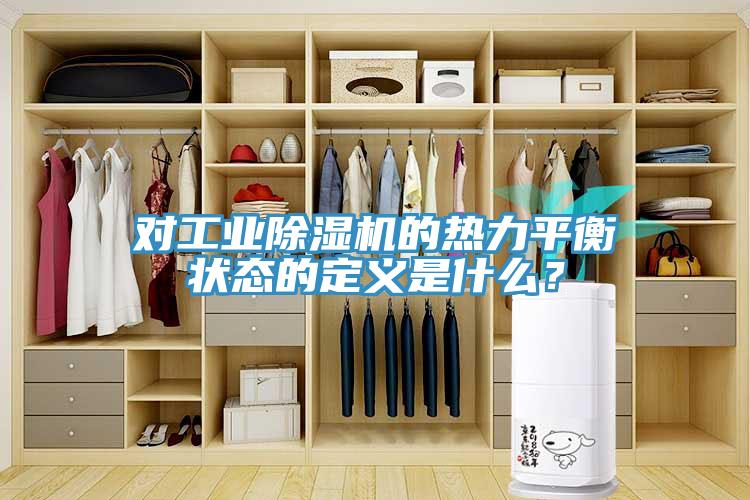 對(duì)工業(yè)除濕機(jī)的熱力平衡狀態(tài)的定義是什么？