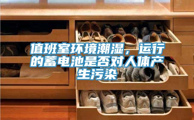 值班室環(huán)境潮濕，運行的蓄電池是否對人體產生污染
