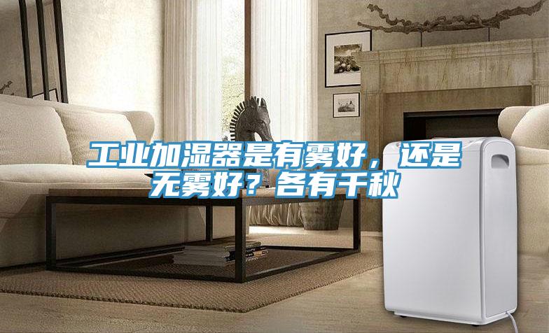 工業(yè)加濕器是有霧好，還是無霧好？各有千秋