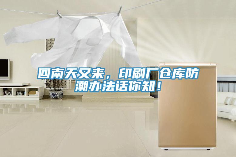 回南天又來(lái)，印刷廠倉(cāng)庫(kù)防潮辦法話你知！