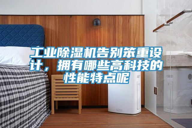 工業(yè)除濕機(jī)告別笨重設(shè)計(jì)，擁有哪些高科技的性能特點(diǎn)呢