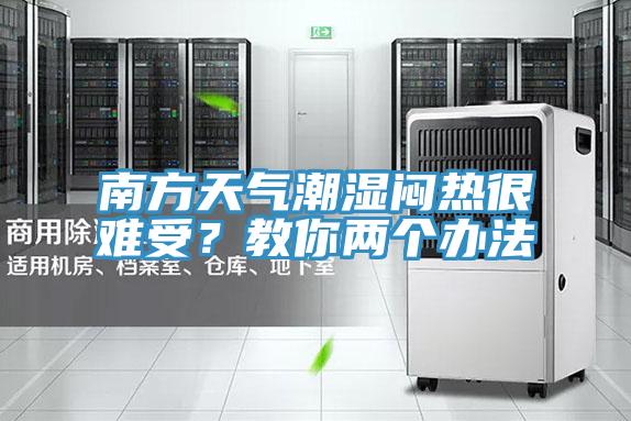 南方天氣潮濕悶熱很難受？教你兩個(gè)辦法
