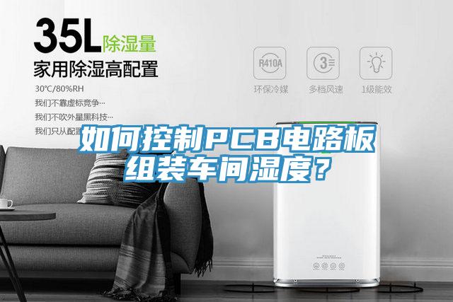 如何控制PCB電路板組裝車間濕度？