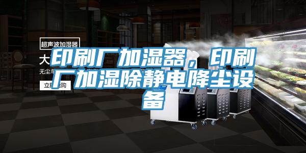 印刷廠加濕器，印刷廠加濕除靜電降塵設(shè)備