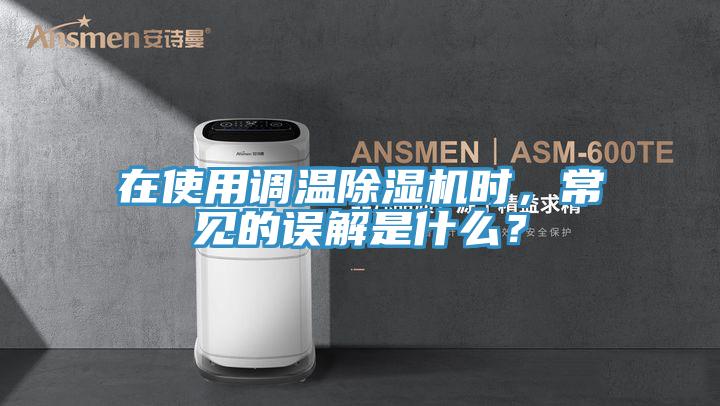 在使用調(diào)溫除濕機(jī)時，常見的誤解是什么？