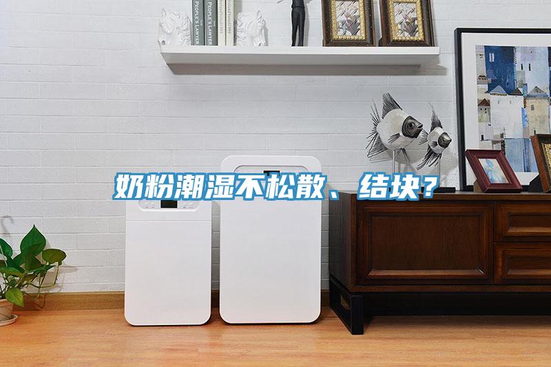 奶粉潮濕不松散、結(jié)塊？