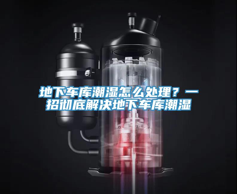 地下車庫潮濕怎么處理？一招徹底解決地下車庫潮濕