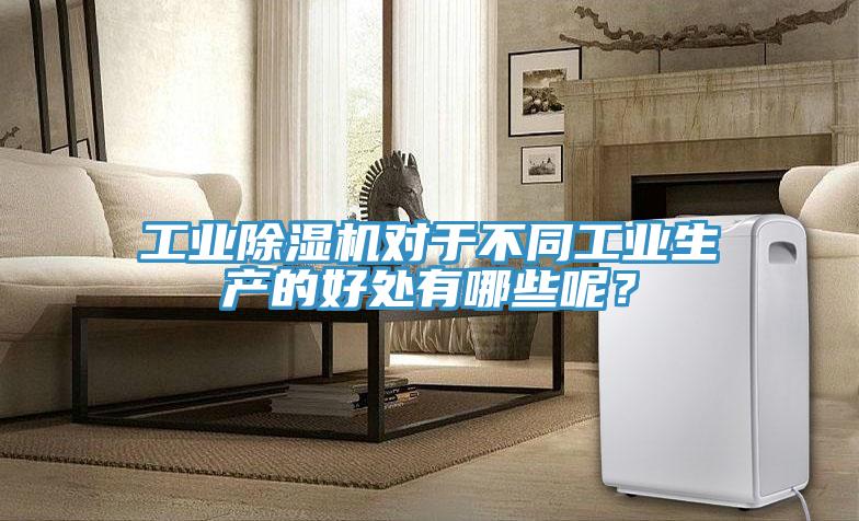 工業(yè)除濕機對于不同工業(yè)生產(chǎn)的好處有哪些呢？