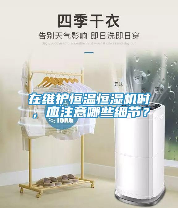 在維護(hù)恒溫恒濕機(jī)時(shí)，應(yīng)注意哪些細(xì)節(jié)？